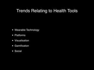 Trends Relating to Health Tools 
• Wearable Technology! 
• Platforms! 
• Visualisation! 
• Gamification! 
• Social 
 