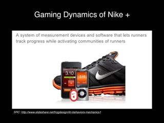 Gaming Dynamics of Nike + 
SRC: http://www.slideshare.net/frogdesign/iln-behaviors-mechanics1 
 