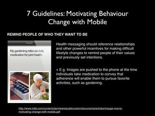 7 Guidelines: Motivating Behaviour 
Change with Mobile 
REMIND PEOPLE OF WHO THEY WANT TO BE 
! 
Health messaging should r...