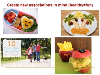 Create new associations in mind (healthy=fun)  