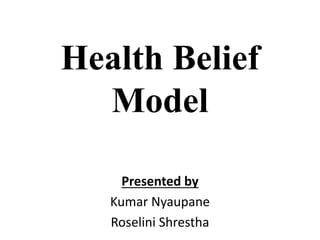 Health Belief
Model
Presented by
Kumar Nyaupane
Roselini Shrestha
 