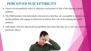 PERCEIVED SUSCEPTIBILITY
 Perceived susceptibility refers to subjective assessment of risk of developing a health
problem...