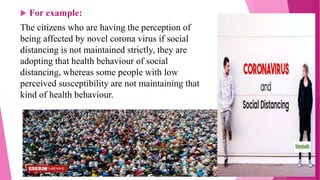  For example:
The citizens who are having the perception of
being affected by novel corona virus if social
distancing is ...