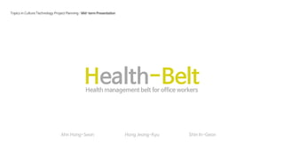 Topics in Culture Technology Project Planning : Mid-term Presentation

Health-Belt
Health management belt for office workers

Ahn Hong-Seon

Hong Jeong-Kyu

Shin In-Geon

 