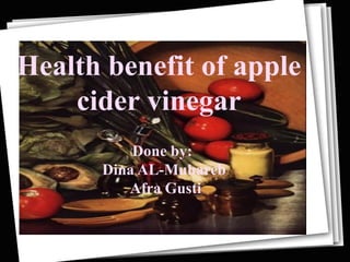 Health benefit of apple
    cider vinegar
          Done by:
      Dina AL-Muhareb
         Afra Gusti
 