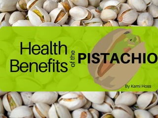 Health
Benefits ofthe
PISTACHIO
By Kami Hoss
 