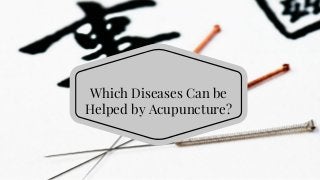 Which Diseases Can be
Helped by Acupuncture?
 