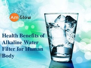 Health Benefits of
Alkaline Water
Filter for Human
Body
 
