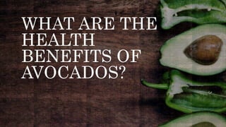 WHAT ARE THE
HEALTH
BENEFITS OF
AVOCADOS?
 