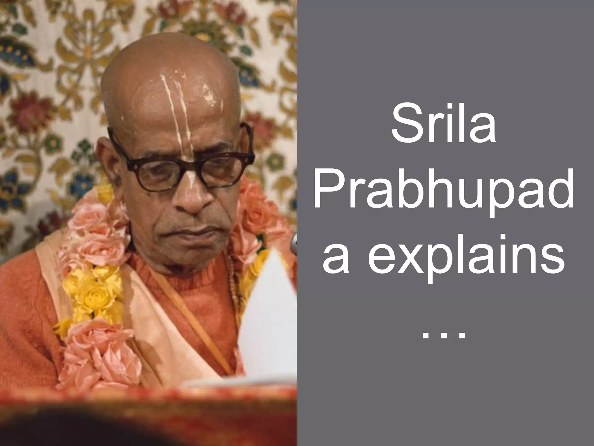 Srila
Prabhupad
a explains
…
 