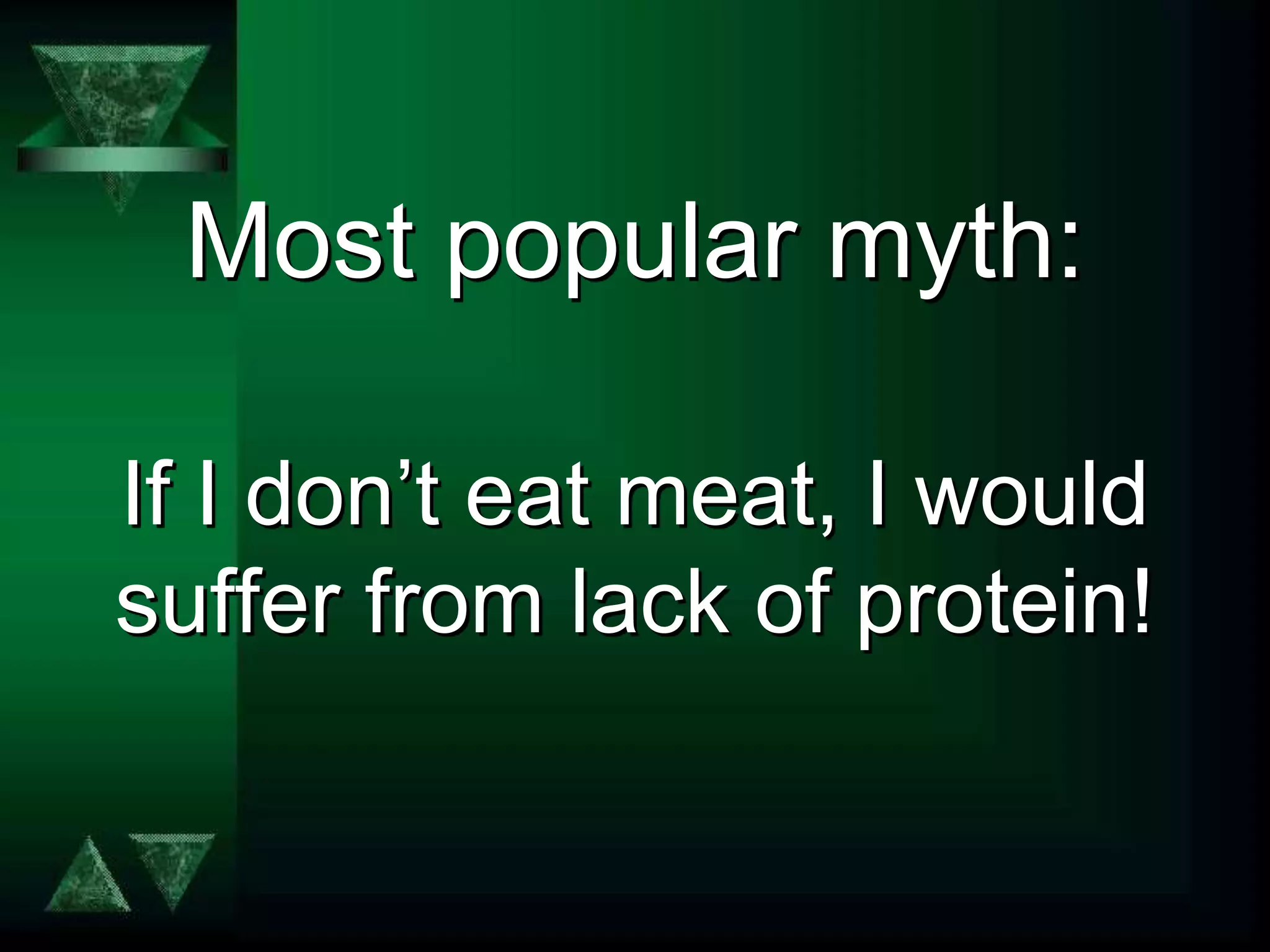 Most popular myth:
If I don’t eat meat, I would
suffer from lack of protein!
 
