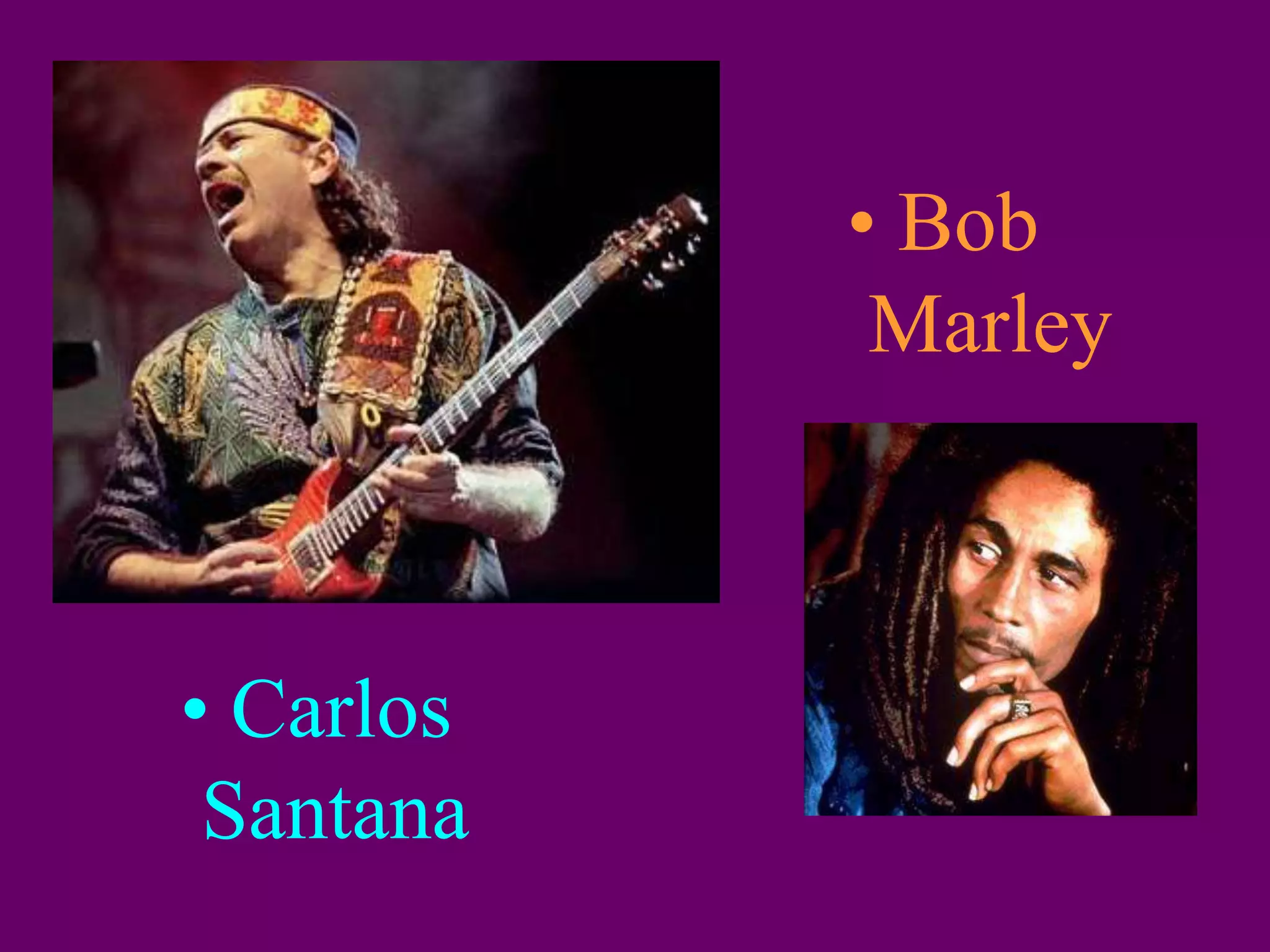 • Carlos
Santana
• Bob
Marley
 