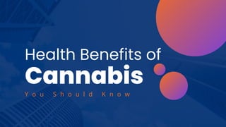 Health Benefits of
Cannabis
Y o u S h o u l d K n o w
 