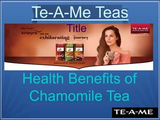 Te-A-Me Teas
Health Benefits of
Chamomile Tea
Title
 