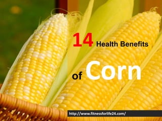 14Health Benefits
of Corn
http://www.fitnessforlife24.com/
 