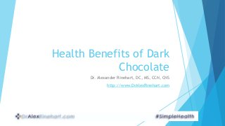 Health Benefits of Dark 
Chocolate 
Dr. Alexander Rinehart, DC, MS, CCN, CNS 
http://www.DrAlexRinehart.com 
 