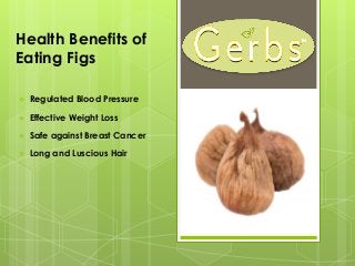 Health Benefits of
Eating Figs
 Regulated Blood Pressure
 Effective Weight Loss
 Safe against Breast Cancer
 Long and Luscious Hair
 