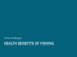 HEALTH BENEFITS OF FISHING
Chris Endfinger
 