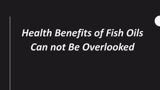 Health Benefits of Fish Oils
Can not Be Overlooked
 