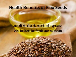 Health Benefits of Flax Seeds
अलसी के बीज के फायदे और नुकसान
Alsi ke beej ke fayde aur nuksaan
 