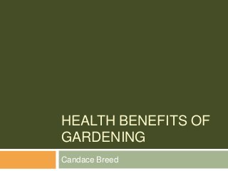 HEALTH BENEFITS OF
GARDENING
Candace Breed
 