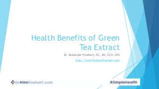 Health Benefits of Green 
Tea Extract 
Dr. Alexander Rinehart, DC, MS, CCN, CNS 
http://www.DrAlexRinehart.com 
 