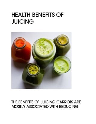 Health Benefits of
Juicing
The benefits of juicing carrots are
mostly associated with reducing
 