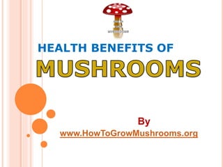 HEALTH BENEFITS OF
By
www.HowToGrowMushrooms.org
 