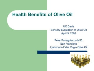 Health Benefits of Olive Oil
UC Davis
Sensory Evaluation of Olive Oil
April 5, 2008
Peter Panagotacos M.D.
San Francisco
Lykovouno Extra Virgin Olive Oil
 
