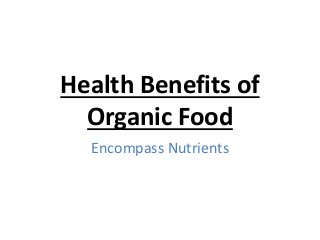 Health Benefits of
Organic Food
Encompass Nutrients
 