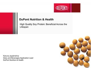 DuPont Nutrition & Health
Last updated 15 December 2016
High Quality Soy Protein: Beneficial Across the
Lifespan
Karuna Jayakrishna
Dairy and Beverages Application Lead
DuPont Nutrition & Health
 