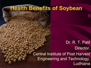 Health Benefits of Soybean
Dr. R. T. Patil
Director,
Central Institute of Post Harvest
Engineering and Technology,
Ludhiana
 