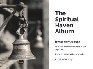 The
Spiritual
Haven
Album
SpiritualNewAgemusic
Relaxing ethnic instruments and
rhythms.
Blended with modern sounds.
A spiritual journey.
 