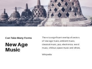 New Age
Music
There is a significant overlap of sectors
of new-age music, ambient music,
classical music, jazz, electronica, world
music, chillout, space music and others.
Wikipedia
Can Take Many Forms
 