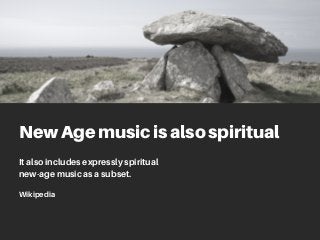 New Age music is also spiritual
It also includes expressly spiritual
new-age music as a subset.
Wikipedia
 