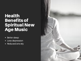 Health
Benefits of
Spiritual New
Age Music
Better sleep
Less depression
Reduced anxiety
 