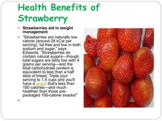 Health Benefits of
Strawberry
 Strawberries promote pre-
natal health
 Folate is a B-vitamin
recommended for women
who a...