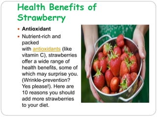 Health Benefits of
Strawberry
 Strawberries boost
immunity
 One serving of strawberries
contains 51.5 mg of vitamin
C—ab...