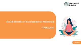 Health Benefits of Transcendental Meditation
- TMGujarat
Slide 01
Transcendental
Meditation
 