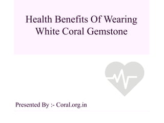 Health Benefits Of Wearing
White Coral Gemstone
Presented By :- Coral.org.in
 