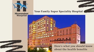 Here's what you should know
about the health benefits
Your Family Super Speciality Hospital
 