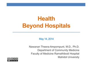 Health
Beyond Hospitals
Nawanan Theera-Ampornpunt, M.D., Ph.D.
Department of Community Medicine
Faculty of Medicine Ramathibodi Hospital
Mahidol University
May 14, 2014
 