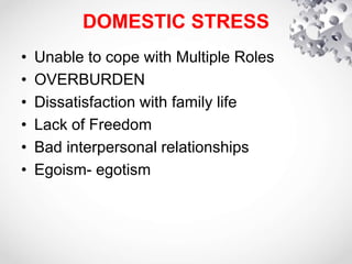 DOMESTIC STRESS
• Unable to cope with Multiple Roles
• OVERBURDEN
• Dissatisfaction with family life
• Lack of Freedom
• Bad interpersonal relationships
• Egoism- egotism
 