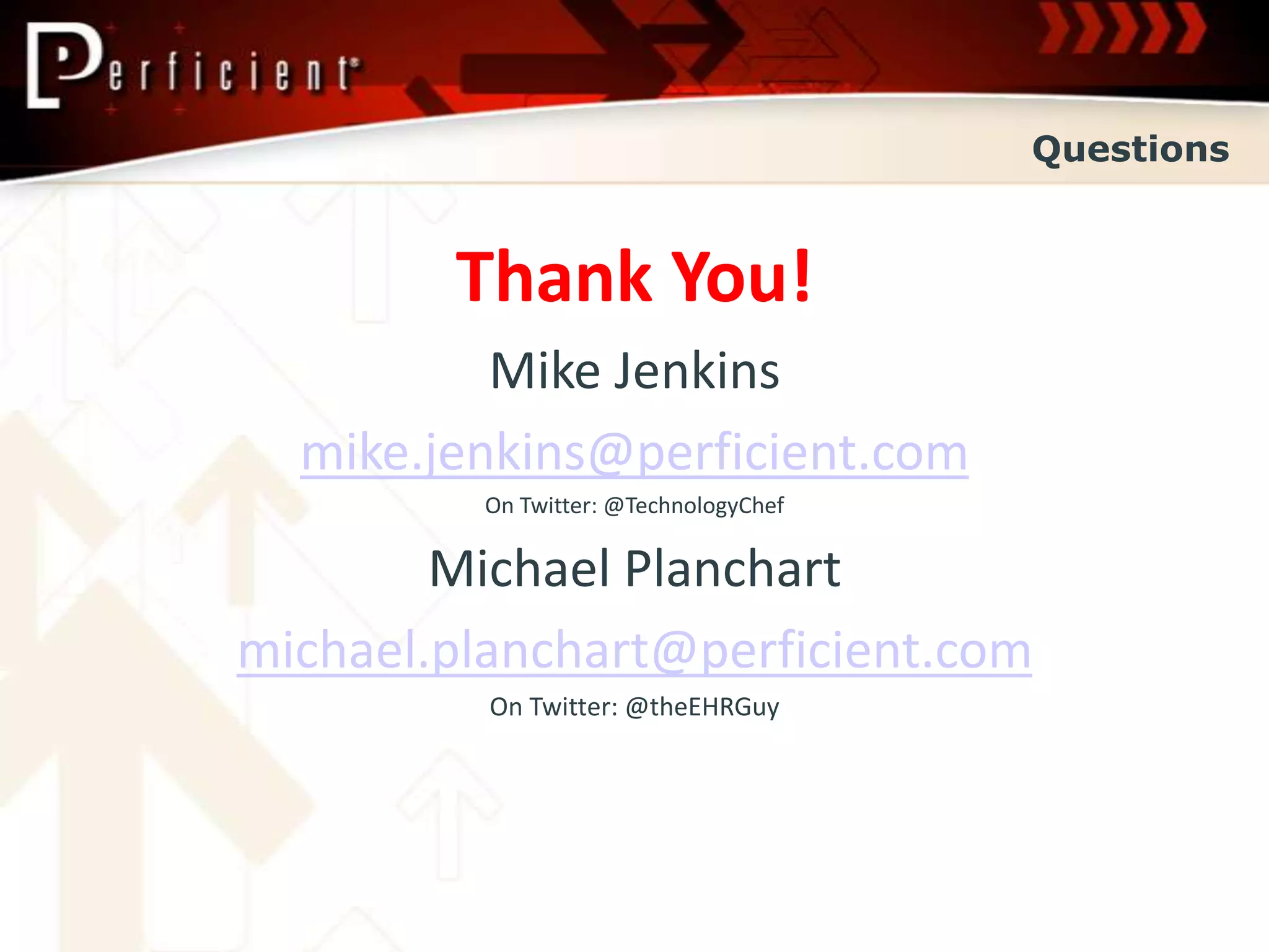 Questions


        Thank You!
          Mike Jenkins
  mike.jenkins@perficient.com
         On Twitter: @TechnologyChef

        Michael Planchart
michael.planchart@perficient.com
          On Twitter: @theEHRGuy
 