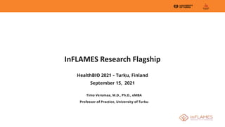 InFLAMES Research Flagship
HealthBIO 2021 – Turku, Finland
September 15, 2021
Timo Veromaa, M.D., Ph.D., eMBA
Professor of Practice, University of Turku
 