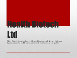 Health Biotech
Ltd
Maya Biotech is created to provide good health to each & every individual
by providing total health care solutions with zero tolerance on quality.
 