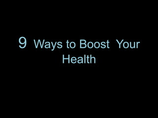 9   Ways to Boost Your
        Health
 