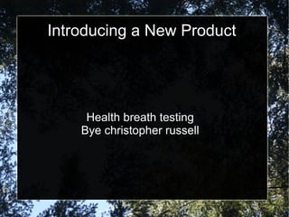 Introducing a New Product
Health breath testing
Bye christopher russell
 