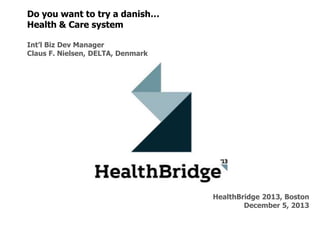 Do you want to try a danish…
Health & Care system
Int’l Biz Dev Manager
Claus F. Nielsen, DELTA, Denmark

HealthBridge 2013, Boston
December 5, 2013

 