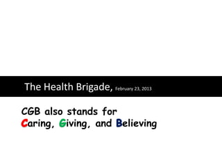 The Health Brigade, February 23, 2013

CGB also stands for
 aring, iving, and elieving
 